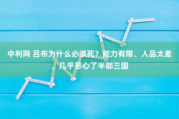 中利网 吕布为什么必须死？能力有限、人品太差，几乎恶心了半部三国