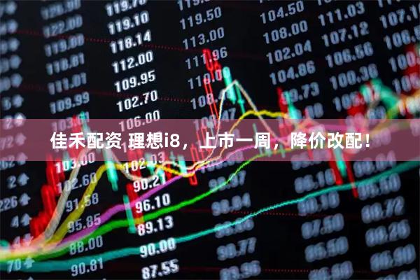 佳禾配资 理想i8，上市一周，降价改配！
