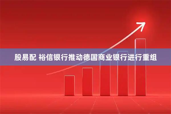 股易配 裕信银行推动德国商业银行进行重组