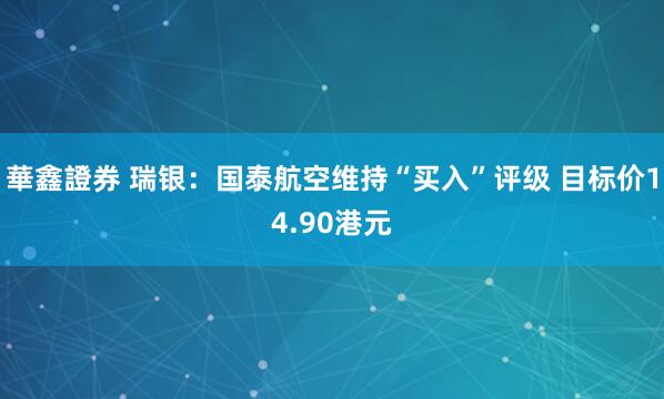 華鑫證券 瑞银：国泰航空维持“买入”评级 目标价14.90港元