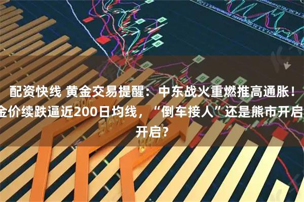 配资快线 黄金交易提醒：中东战火重燃推高通胀！金价续跌逼近200日均线，“倒车接人”还是熊市开启？