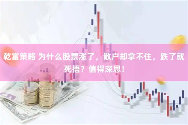 乾富策略 为什么股票涨了，散户却拿不住，跌了就死捂？值得深思！