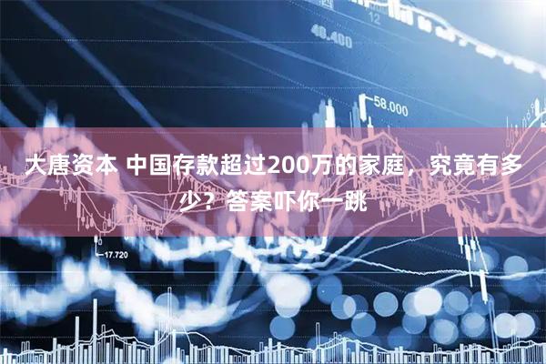 大唐资本 中国存款超过200万的家庭，究竟有多少？答案吓你一跳