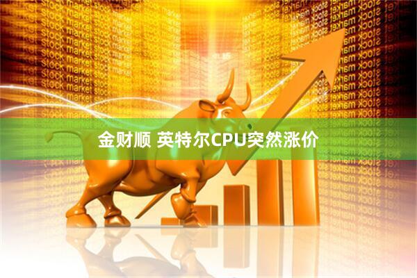 金财顺 英特尔CPU突然涨价