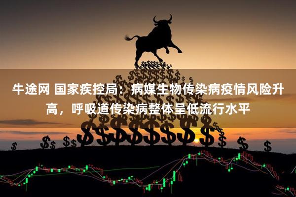 牛途网 国家疾控局：病媒生物传染病疫情风险升高，呼吸道传染病整体呈低流行水平